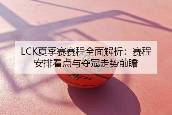 LCK夏季赛赛程全面解析：赛程安排看点与夺冠走势前瞻
