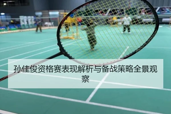 孙佳俊资格赛表现解析与备战策略全景观察