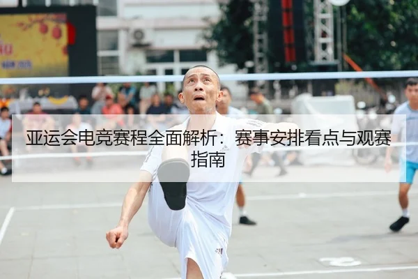 亚运会电竞赛程全面解析：赛事安排看点与观赛指南