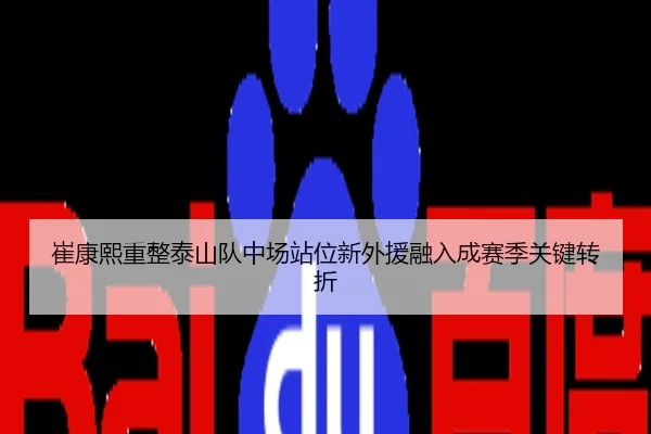 崔康熙重整泰山队中场站位新外援融入成赛季关键转折