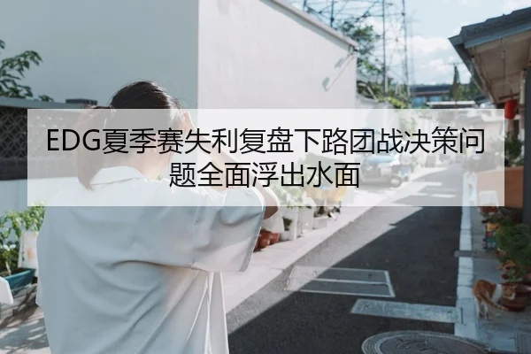 EDG夏季赛失利复盘下路团战决策问题全面浮出水面