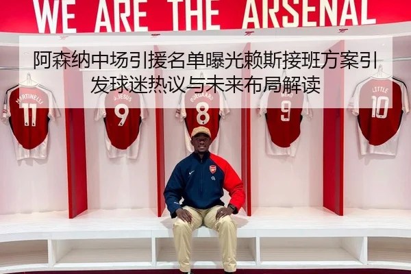 阿森纳中场引援名单曝光赖斯接班方案引发球迷热议与未来布局解读