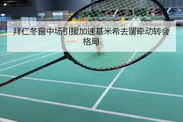 拜仁冬窗中场引援加速基米希去留牵动转会格局