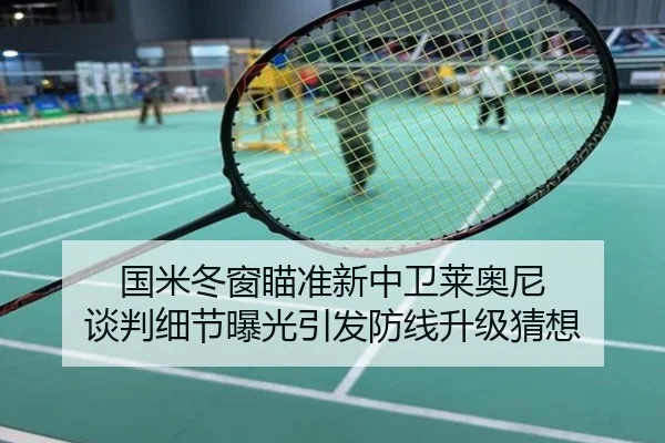 国米冬窗瞄准新中卫莱奥尼 谈判细节曝光引发防线升级猜想